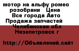 мотор на альфу ромео 147  розобрани › Цена ­ 1 - Все города Авто » Продажа запчастей   . Челябинская обл.,Нязепетровск г.